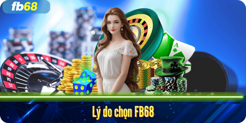 Lý do lựa chọn nhà cái uy tín FB68 Lý do lựa chọn nhà cái uy tín FB68