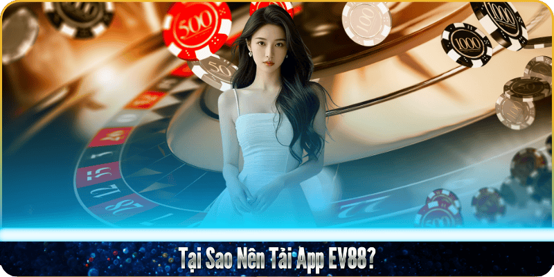 Tại Sao Nên Tải App EV88? Tại Sao Nên Tải App EV88?