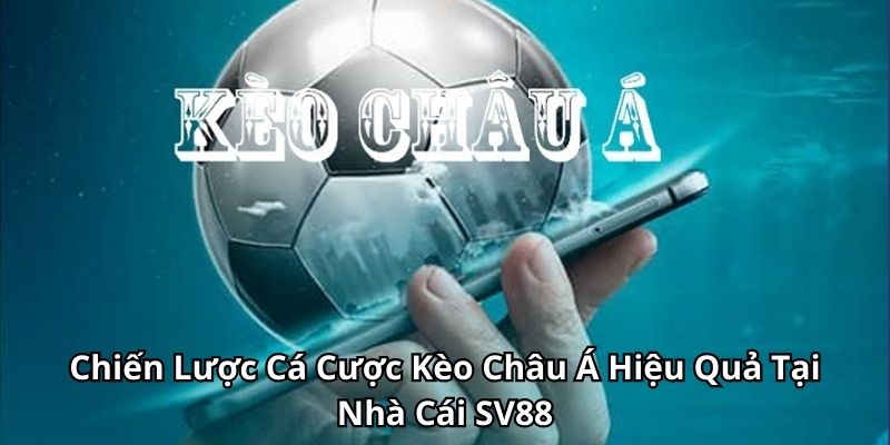 Chiến Lược Cá Cược Kèo Châu Á Hiệu Quả Tại Nhà Cái SV88