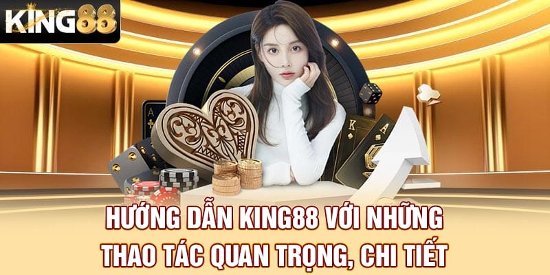 Hướng Dẫn King88 Với Những Thao Tác Quan Trọng, Chi Tiết