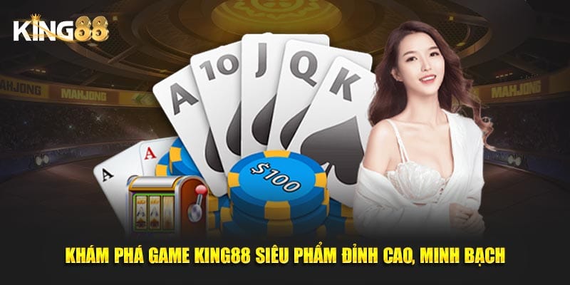 Khám Phá Game King88 Siêu Phẩm Đỉnh Cao, Minh Bạch