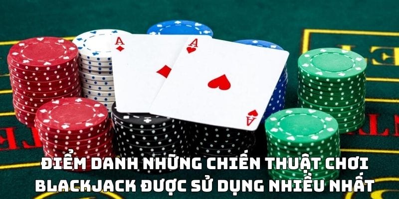 Điểm danh những chiến thuật chơi blackjack được sử dụng nhiều nhất Điểm danh những chiến thuật chơi blackjack được sử dụng nhiều nhất