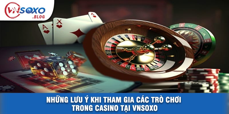 Những Lưu Ý Khi Tham Gia Các Trò Chơi Trong Casino Tại VNSOXO Những Lưu Ý Khi Tham Gia Các Trò Chơi Trong Casino Tại VNSOXO