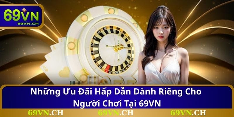Những ưu đãi hấp dẫn dành riêng cho người chơi tại 69VN