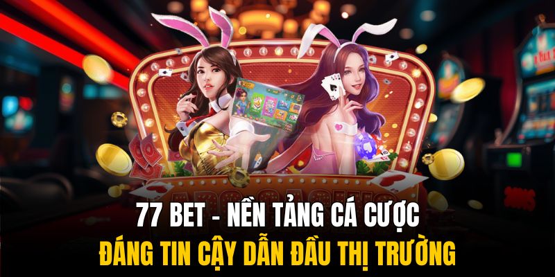 77 Bet – Nền Tảng Cá Cược Đáng Tin Cậy Dẫn Đầu Thị Trường