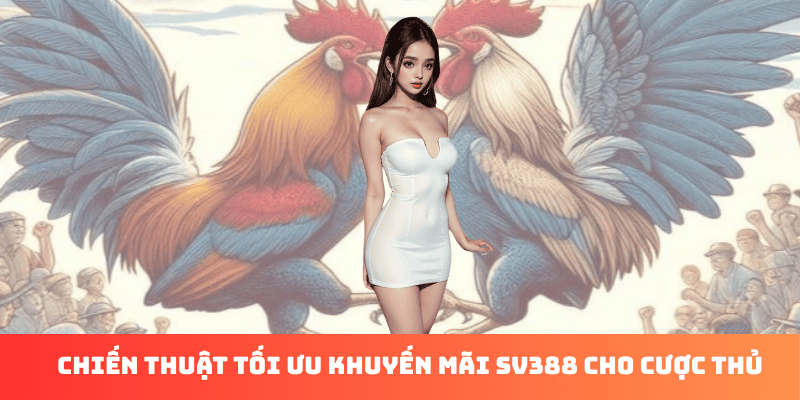 Chiến thuật tối ưu khuyến mãi SV388 cho cược thủ Chiến thuật tối ưu khuyến mãi SV388 cho cược thủ