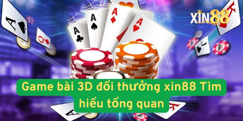 Game Bài 3D Đổi Thưởng Xin88 – Trải Nghiệm Casino Trực Tuyến Hấp Dẫn Với Tiền Thưởng Cao