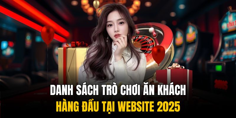 Danh sách trò chơi ăn khách hàng đầu tại website 2025 Danh sách trò chơi ăn khách hàng đầu tại website 2025