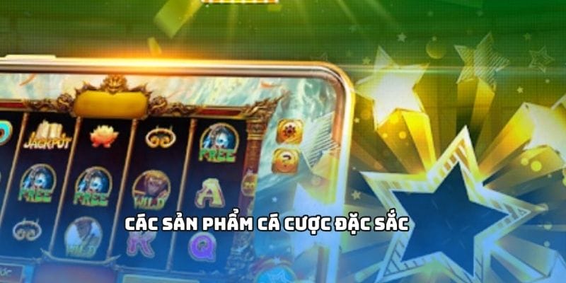 Các sản phẩm cá cược đặc sắc