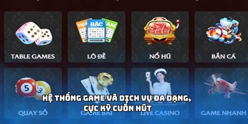 Hệ thống game và dịch vụ đa dạng, cực kỳ cuốn hút Hệ thống game và dịch vụ đa dạng, cực kỳ cuốn hút