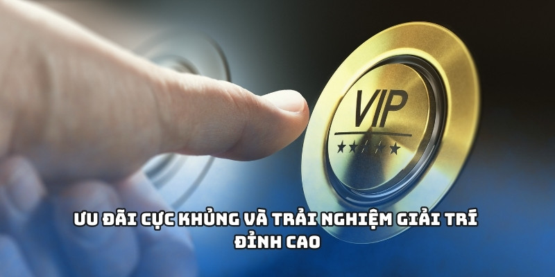 Ưu đãi cực khủng và trải nghiệm giải trí đỉnh cao Ưu đãi cực khủng và trải nghiệm giải trí đỉnh cao