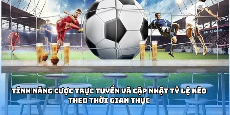 Tính năng cược trực tuyến và cập nhật tỷ lệ kèo theo thời gian thực