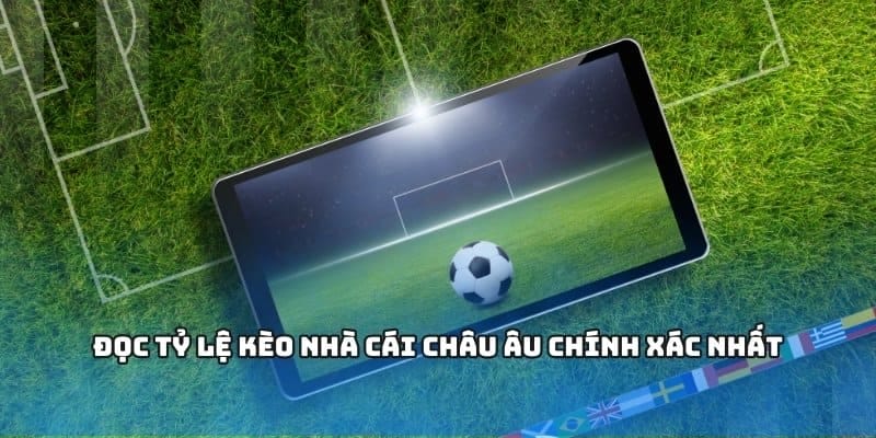 Đọc tỷ lệ kèo nhà cái châu Âu chính xác nhất