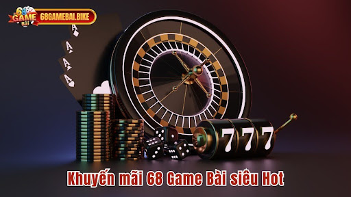 Khuyến mãi 68 Game Bài siêu Hot cùng sự kiện thưởng khủng