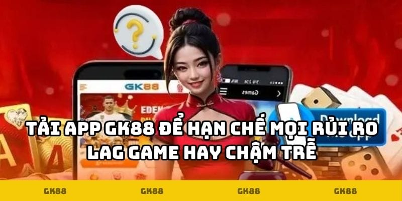 Tải app GK88 để hạn chế mọi rủi ro lag game hay chậm trễ
