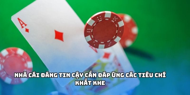 Nhà cái đáng tin cậy cần đáp ứng các tiêu chí khắt khe