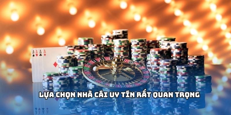 Lựa chọn nhà cái uy tín rất quan trọng