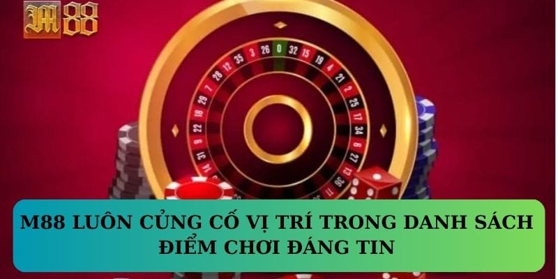 M88 luôn củng cố vị trí trong danh sách điểm chơi đáng tin