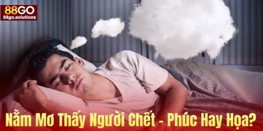 Nằm Mơ Thấy Người Chết Là Điềm Gì? Đánh Con Gì Trúng Lớn? Giải Mã Tâm Linh Cùng 88GO