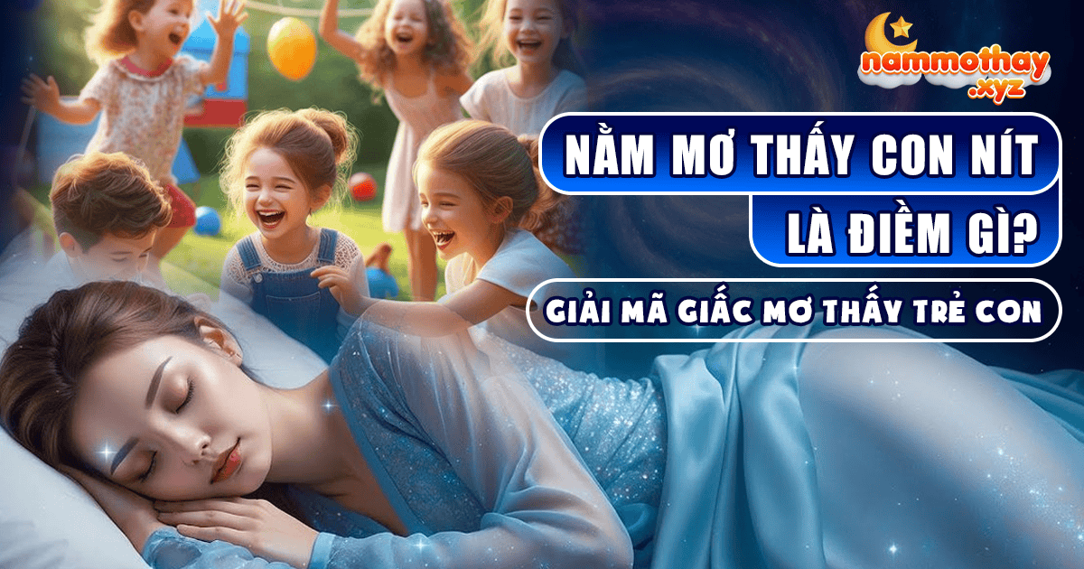 Nằm Mơ Thấy Con Nít Là Điềm Gì? Giải Mã Giấc Mơ Thấy Trẻ Con