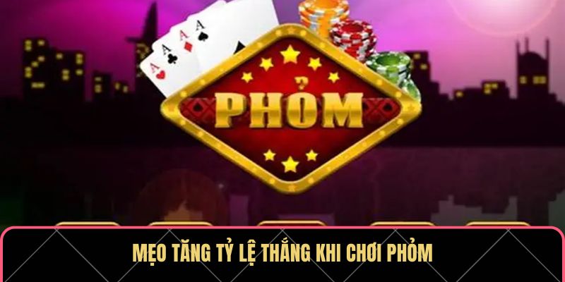 Mẹo tăng tỷ lệ thắng khi chơi Phỏm Mẹo tăng tỷ lệ thắng khi chơi Phỏm
