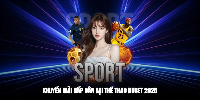 Khuyến mãi hấp dẫn tại thể thao Hubet 2025