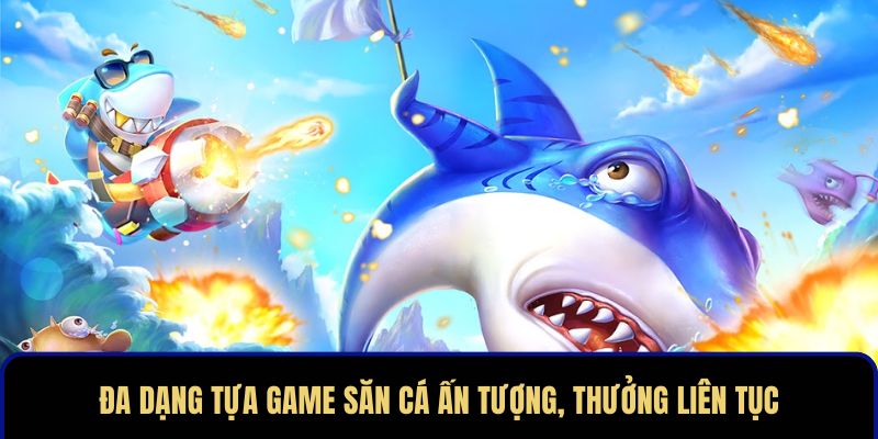 Đa dạng tựa game săn cá ấn tượng, thưởng liên tục Đa dạng tựa game săn cá ấn tượng, thưởng liên tục
