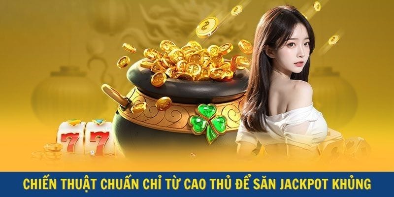 Chiến thuật chuẩn chỉ từ cao thủ để săn jackpot khủng