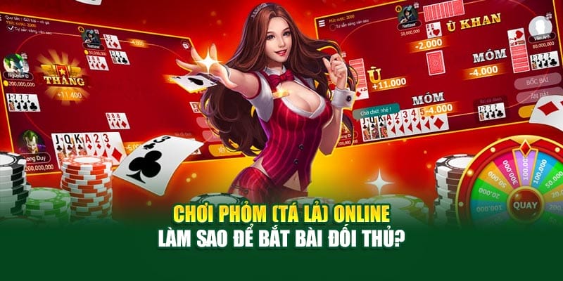 Chơi Phỏm (Tá Lả) Online – Làm Sao Để Bắt Bài Đối Thủ?