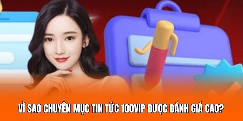 Vì sao chuyên mục tin tức 100VIP được đánh giá cao? Vì sao chuyên mục tin tức 100VIP được đánh giá cao?