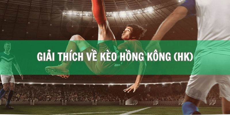 Kèo Hong Kong Là Gì? Tìm Hiểu Chi Tiết Về Cách Chơi Và Tính Tiền