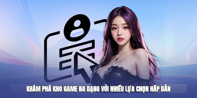 Trải nghiệm kho game siêu phẩm đa dạng hình thức