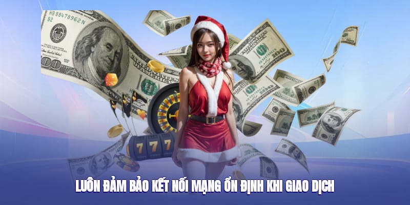 Luôn đảm bảo kết nối mạng ổn định khi giao dịch Luôn đảm bảo kết nối mạng ổn định khi giao dịch