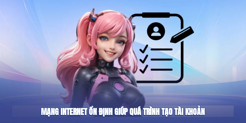 Mạng internet ổn định giúp quá trình tạo tài khoản
