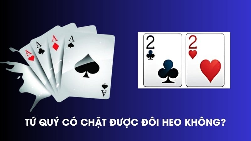 Tứ Quý Có Chặt Được Đôi Heo Không? Luật Đánh Bài Cần Biết