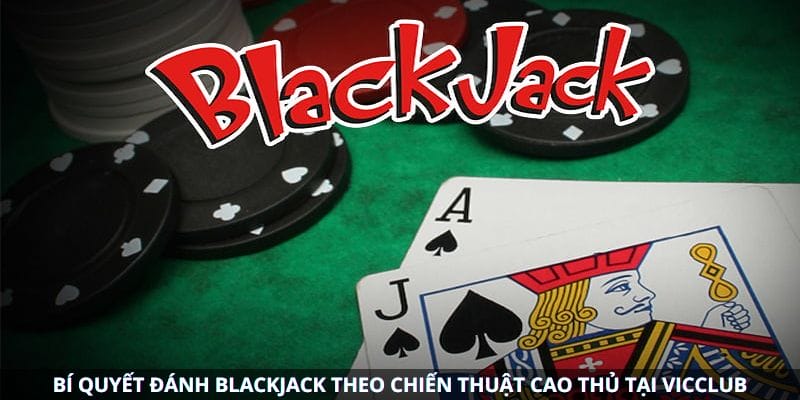 Bí Quyết Đánh Blackjack Theo Chiến Thuật Cao Thủ tại Vicclub