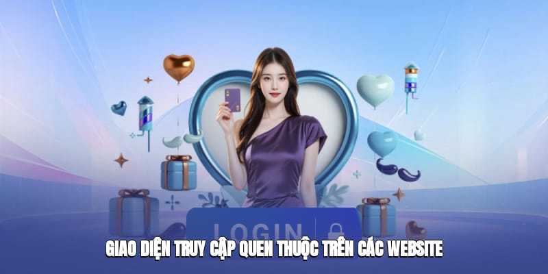 Giao diện truy cập quen thuộc trên các website