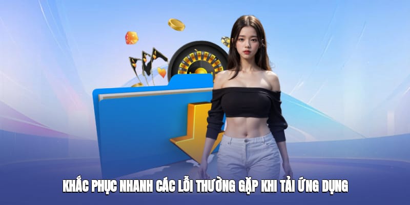 Khắc phục nhanh các lỗi thường gặp khi tải ứng dụng Khắc phục nhanh các lỗi thường gặp khi tải ứng dụng