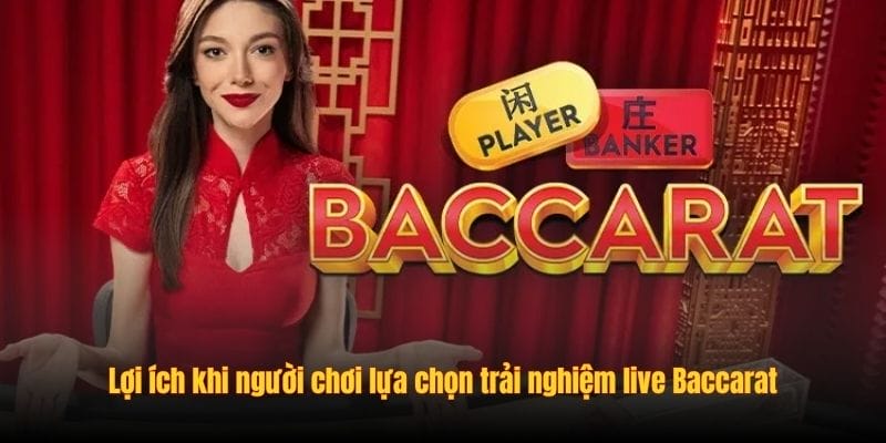 Lợi ích khi người chơi lựa chọn trải nghiệm live Baccarat