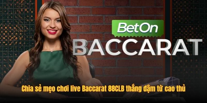 Chia sẻ mẹo chơi live Baccarat 88CLB thắng đậm từ cao thủ