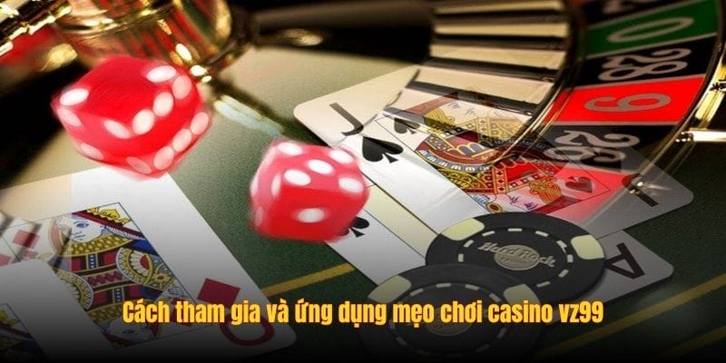 Cách tham gia và ứng dụng mẹo chơi casino vz99