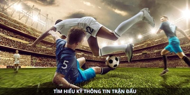 Tìm hiểu thông tin trận đấu là một trong những bí quyết quan trọng khi phân tích kèo châu Á