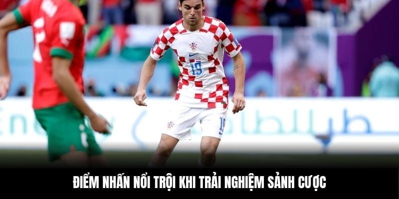 Điểm nhấn nổi trội khi trải nghiệm sảnh cược