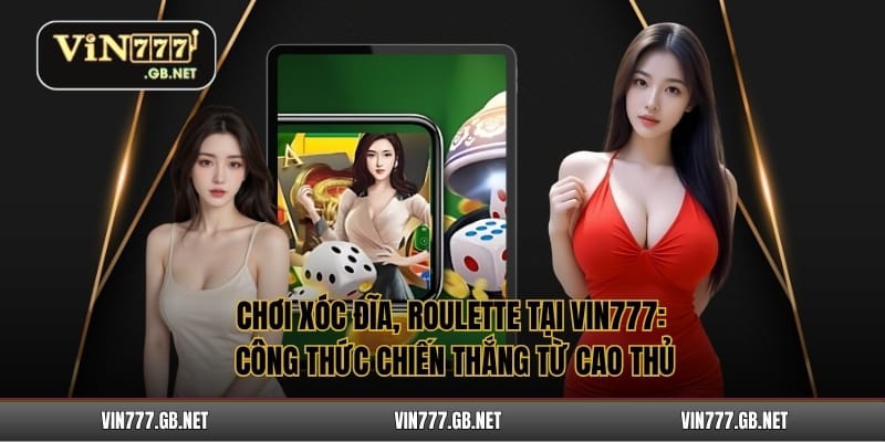 Chơi Xóc Đĩa, Roulette Tại Vin777: Công Thức Chiến Thắng Từ Cao Thủ