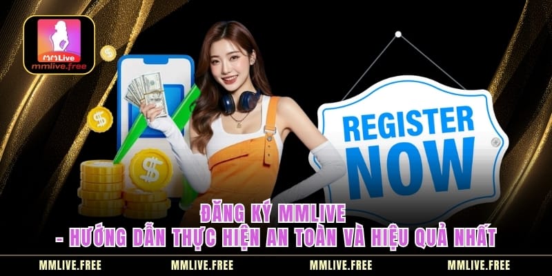 Đăng Ký MMLIVE - Hướng Dẫn Thực Hiện An Toàn Và Hiệu Quả Nhất