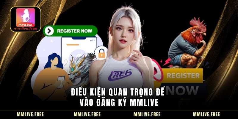 Điều kiện quan trọng để vào đăng ký MMLIVE