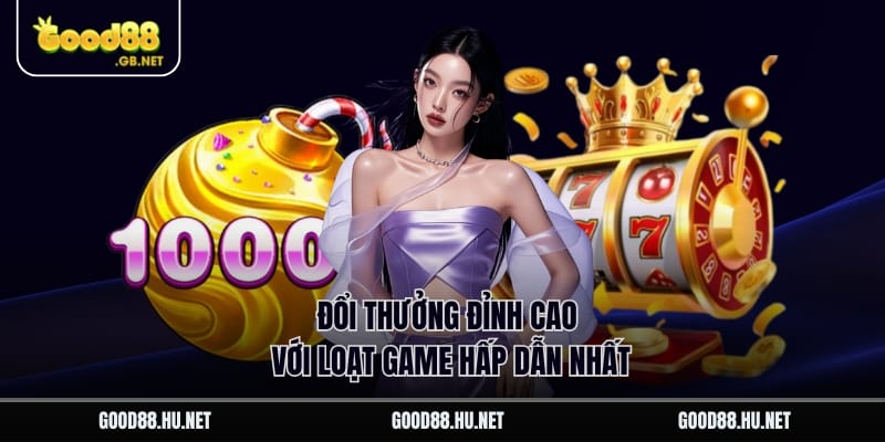 Đổi thưởng đỉnh cao với loạt game hấp dẫn nhất