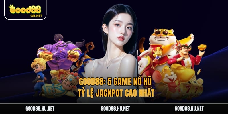 Good88: 5 Game Nổ Hũ Tỷ Lệ Jackpot Cao Nhất