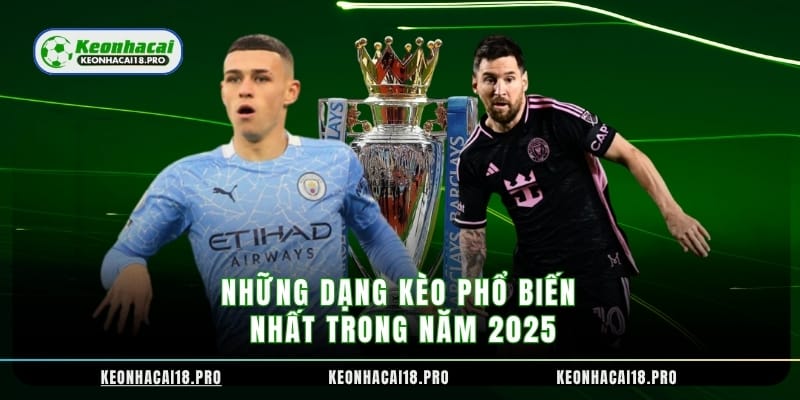 Những dạng kèo phổ biến nhất trong năm 2025