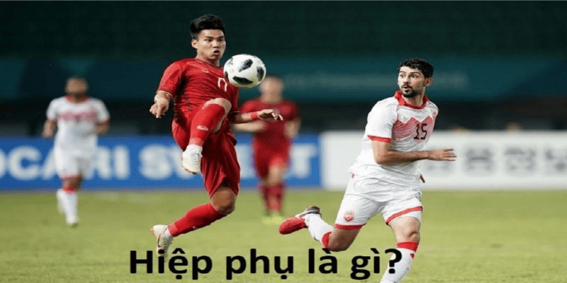 Hiệp Phụ Trong Bóng Đá Là Gì? Giải Thích Chi Tiết Cho Người Mới